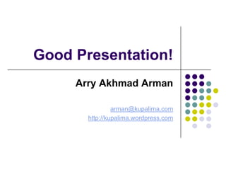 Good Presentation!
     Arry Akhmad Arman

                arman@kupalima.com
       http://kupalima.wordpress.com
 