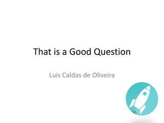 That	is	a	Good	Question
Luis	Caldas	de	Oliveira
 