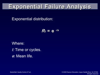 Besterfield: Quality Control, 8th
ed.. © 2009 Pearson Education, Upper Saddle River, NJ 07458.
All rights reserved
Exponential distribution:
RRtt == ee –t/–t/өө
Where:
t: Time or cycles.
ө: Mean life.
Exponential Failure AnalysisExponential Failure Analysis
 