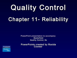Quality ControlQuality Control
Chapter 11- ReliabilityChapter 11- Reliability
PowerPoint presentation to accompanyPowerPoint presentation to accompany
BesterfieldBesterfield
Quality Control, 8eQuality Control, 8e
PowerPoints created by RosidaPowerPoints created by Rosida
CoowarCoowar
 