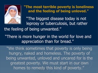 “ The most terrible poverty is loneliness and the feeling of being unloved.”     “ The biggest disease today is not    lep...