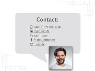 Contact:
+49 (0) 171 369 5336
jh@ffluid.de
@jormason
fb.me/jormason
ffluid.de
 