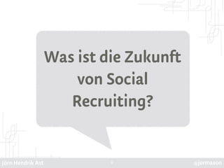 Jörn Hendrik Ast @jormason
Was ist die Zukunft
von Social
Recruiting?
2
 