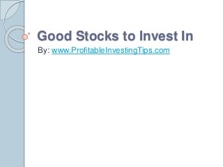 Good Stocks to Invest In 
By: www.ProfitableInvestingTips.com 
 