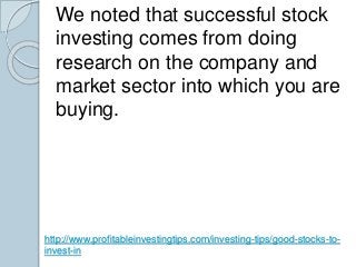 We noted that successful stock 
investing comes from doing 
research on the company and 
market sector into which you are ...