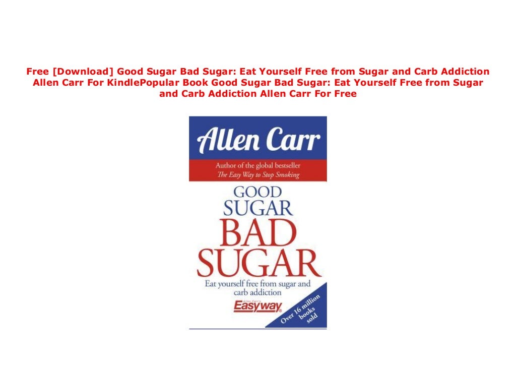 Free [Download] Good Sugar Bad Sugar Eat Yourself Free from Sugar and Carb Addiction Allen Carr