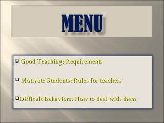 Good Teaching: Requirements Motivate Students: Rules for teachers Difficult Behaviors: How to deal with them 