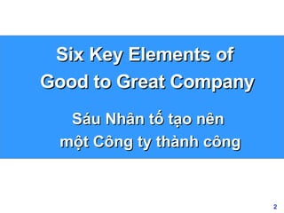 Six Key Elements of  Good to Great Company Sáu Nhân tố tạo nên  một Công ty thành công 