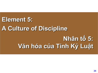 Nhân tố 5: Văn hóa của Tính Kỷ Luật Element 5: A Culture of Discipline 