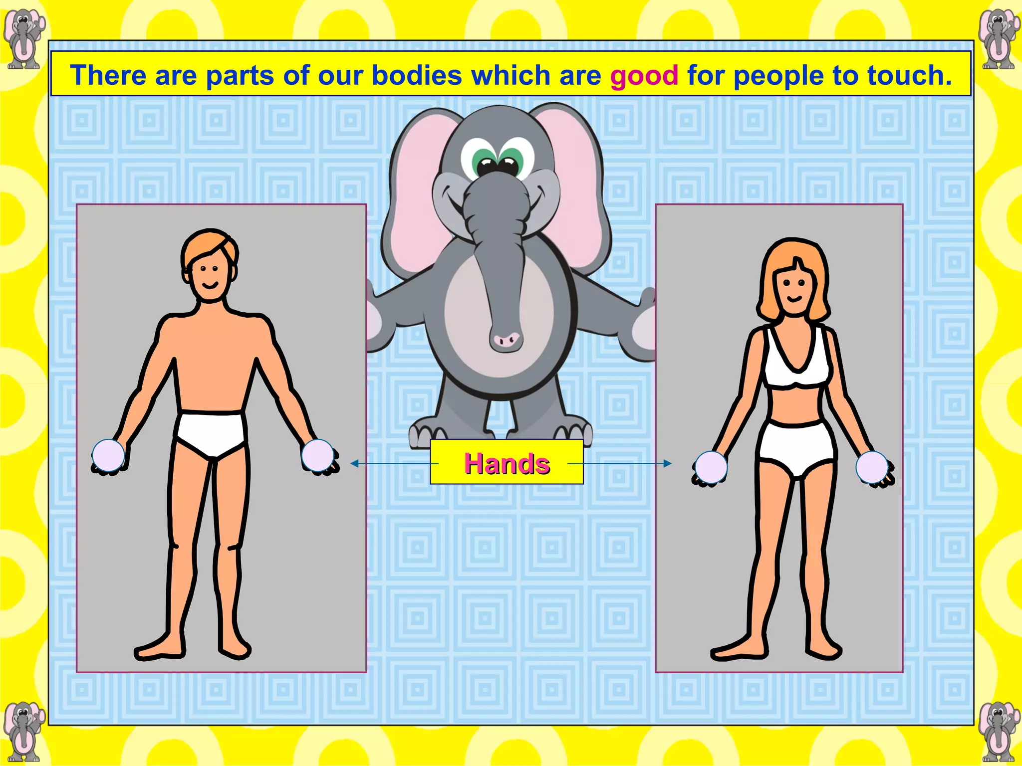 There are parts of our bodies which are   good  for people to touch. Hands 