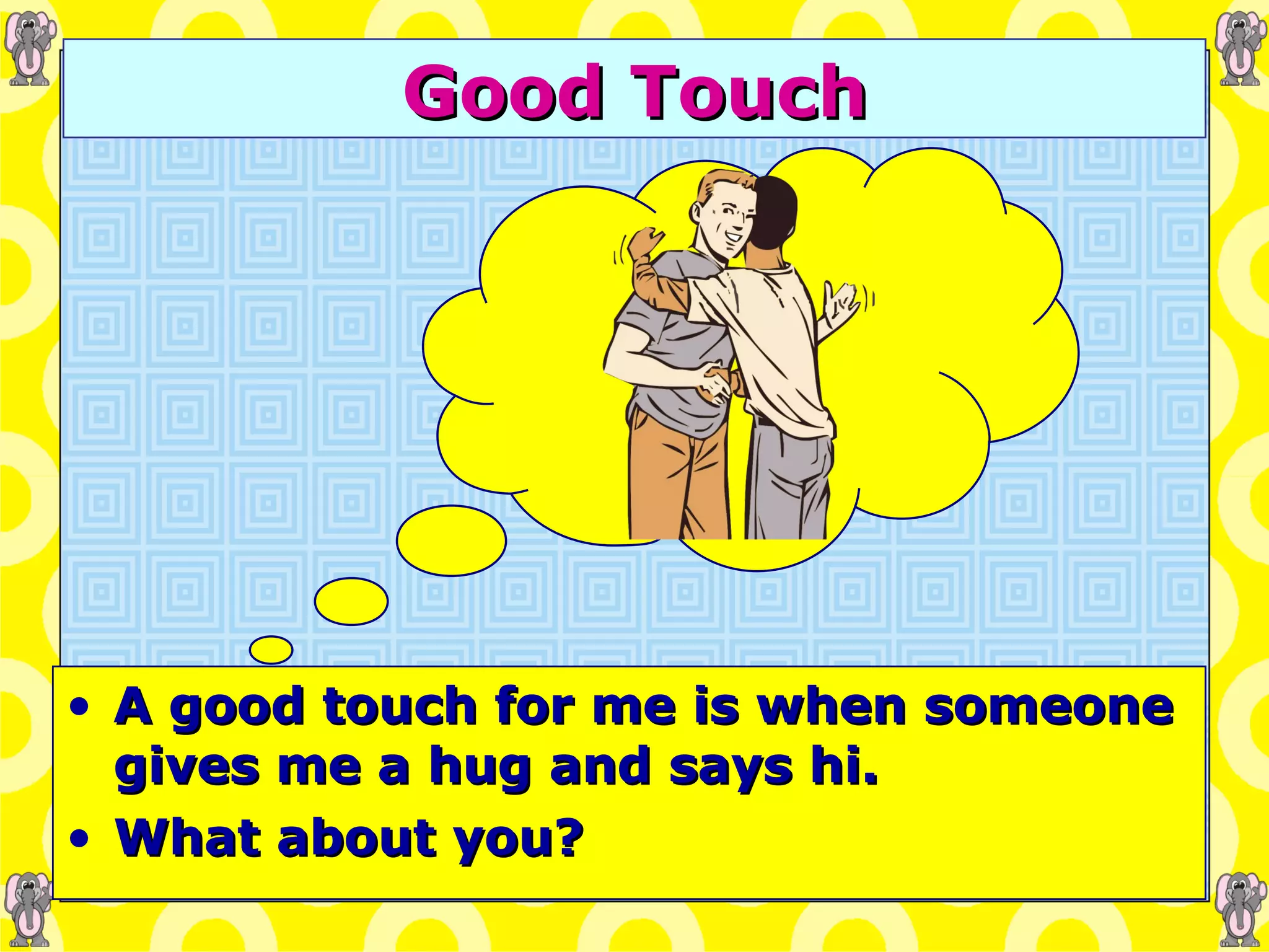Good Touch A good touch for me is when someone gives me a hug and says hi. What about you? 
