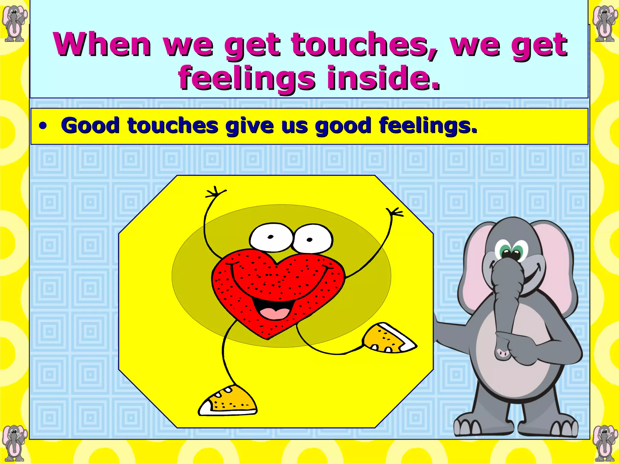 When we get touches, we get feelings inside. Good touches give us good feelings. 