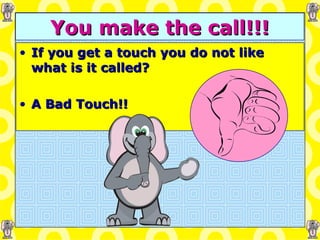 You make the call!!! If you get a touch you do not like what is it called? A Bad Touch!! 