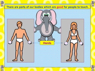 There are parts of our bodies which are   good  for people to touch. Hands 
