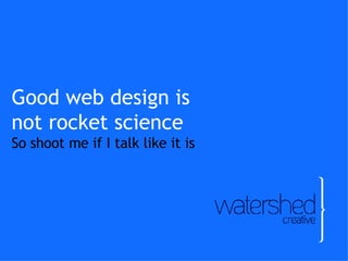 Good web design is  not rocket science So shoot me if I talk like it is 