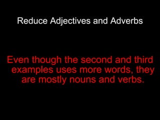 Reduce Adjectives and Adverbs Even though the second and third examples uses more words, they are mostly nouns and verbs. 