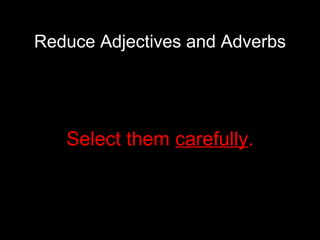 Reduce Adjectives and Adverbs Select them  carefully . 