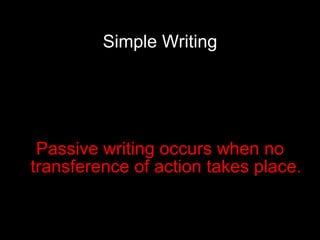Simple Writing Passive writing occurs when no transference of action takes place. 