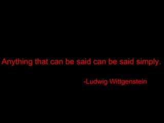 Anything that can be said can be said simply. -Ludwig Wittgenstein 