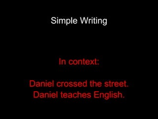 Simple Writing In context: Daniel crossed the street. Daniel teaches English. 