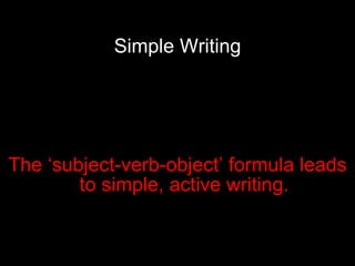Simple Writing The ‘subject-verb-object’ formula leads to simple, active writing. 