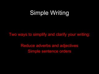 Simple Writing Two ways to simplify and clarify your writing: Reduce adverbs and adjectives Simple sentence orders 