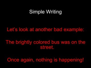 Simple Writing Let’s look at another bad example: The brightly colored bus was on the street. Once again, nothing is happening! 