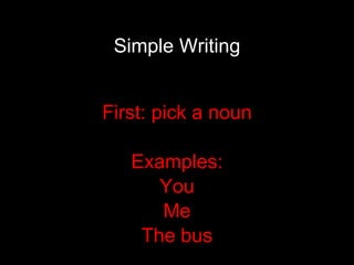 Simple Writing First: pick a noun Examples: You Me The bus 