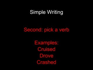 Simple Writing Second: pick a verb Examples: Cruised Drove Crashed 