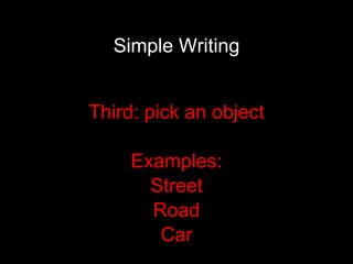 Simple Writing Third: pick an object Examples: Street Road Car 