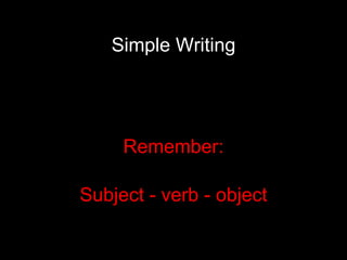 Simple Writing Remember: Subject - verb - object 