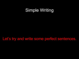 Simple Writing Let’s try and write some perfect sentences. 