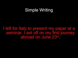 Simple Writing I left for Italy to present my paper at a seminar. I set off on my first journey abroad on June 23 rd . 