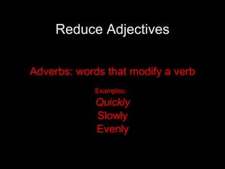 Reduce Adjectives Adverbs: words that modify a verb Examples:  Quickly Slowly Evenly 
