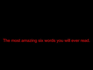 The most amazing six words you will ever read. 