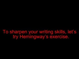 To sharpen your writing skills, let’s try Hemingway’s exercise. 