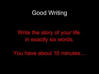 Good Writing Write the story of your life  in exactly six words. You have about 10 minutes… 
