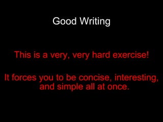Good Writing This is a very, very hard exercise! It forces you to be concise, interesting, and simple all at once. 