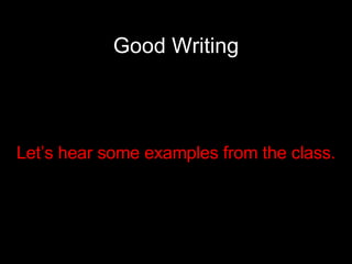 Good Writing Let’s hear some examples from the class. 