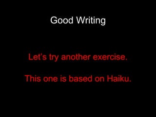 Good Writing Let’s try another exercise. This one is based on Haiku. 