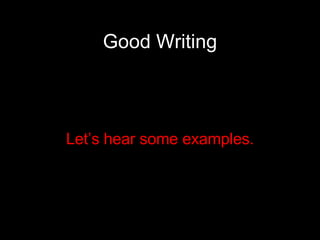 Good Writing Let’s hear some examples. 
