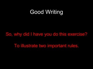 Good Writing So, why did I have you do this exercise? To illustrate two important rules. 