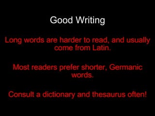 Good Writing Long words are harder to read, and usually come from Latin. Most readers prefer shorter, Germanic words. Consult a dictionary and thesaurus often! 
