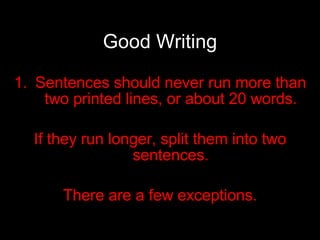 Good Writing Sentences should never run more than two printed lines, or about 20 words. If they run longer, split them into two sentences. There are a few exceptions. 