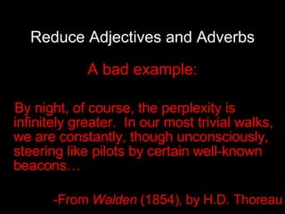 Reduce Adjectives and Adverbs A bad example: By night, of course, the perplexity is infinitely greater.  In our most trivial walks, we are constantly, though unconsciously, steering like pilots by certain well-known beacons… -From  Walden  (1854),   by   H.D. Thoreau 