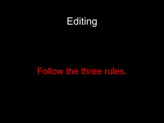 Editing Follow the three rules. 