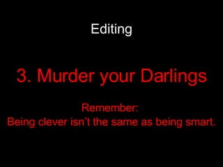 Editing 3. Murder your Darlings Remember:  Being clever isn’t the same as being smart. 