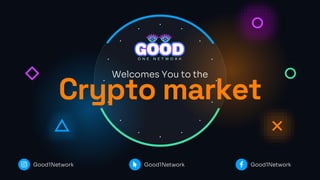 Welcomes You to the
Good1Network Good1Network Good1Network
Crypto market
 