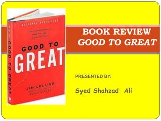BOOK REVIEWGOOD TO GREAT<br />PRESENTED BY:<br />Syed Shahzad  Ali<br />