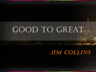 GOOD TO GREAT

      JIM COLLINS
 